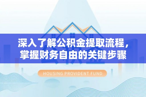 瑞穗深入了解公积金提取流程，掌握财务自由的关键步骤