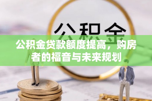 瑞穗公积金贷款额度提高，购房者的福音与未来规划