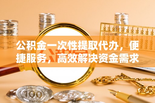 瑞穗公积金一次性提取代办，便捷服务，高效解决资金需求