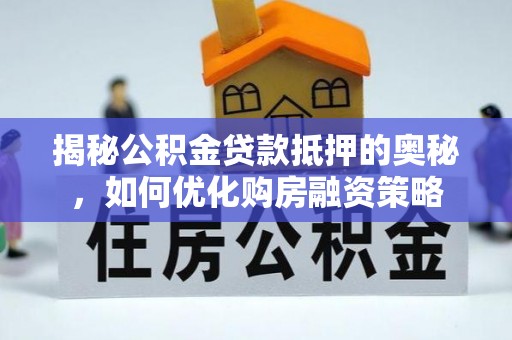 瑞穗揭秘公积金贷款抵押的奥秘，如何优化购房融资策略