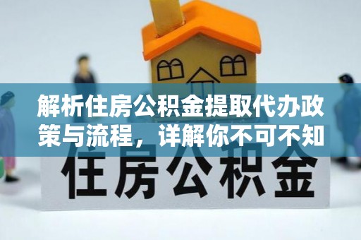 瑞穗解析住房公积金提取代办政策与流程，详解你不可不知的关键点