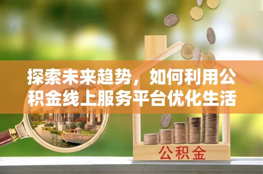 瑞穗探索未来趋势，如何利用公积金线上服务平台优化生活