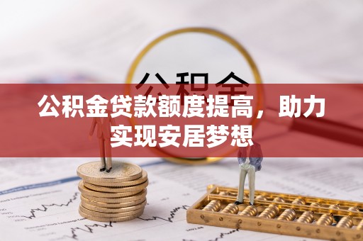 瑞穗公积金贷款额度提高，助力实现安居梦想