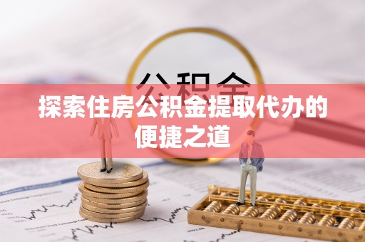 瑞穗探索住房公积金提取代办的便捷之道