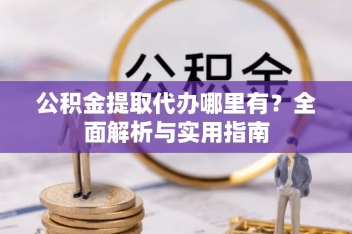 瑞穗公积金提取代办哪里有？全面解析与实用指南
