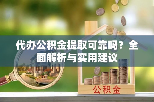 瑞穗代办公积金提取可靠吗？全面解析与实用建议
