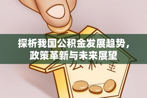 瑞穗探析我国公积金发展趋势，政策革新与未来展望