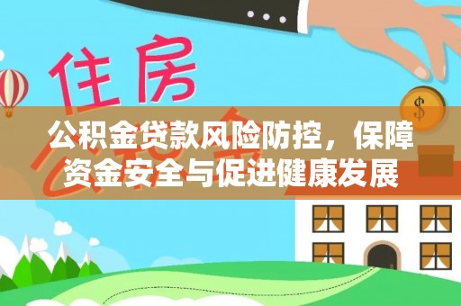 瑞穗公积金贷款风险防控，保障资金安全与促进健康发展
