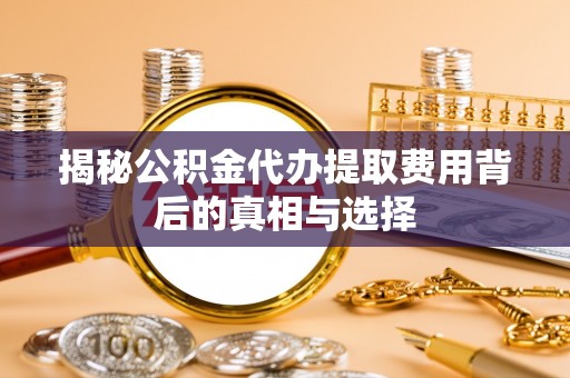 瑞穗揭秘公积金代办提取费用背后的真相与选择