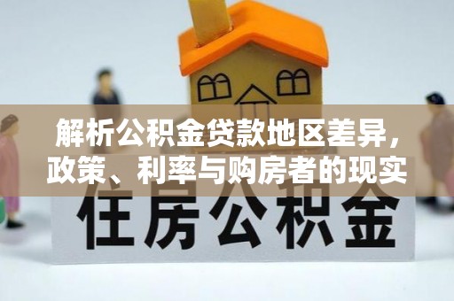 瑞穗解析公积金贷款地区差异，政策、利率与购房者的现实选择