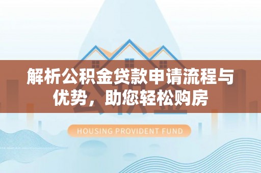 瑞穗解析公积金贷款申请流程与优势，助您轻松购房