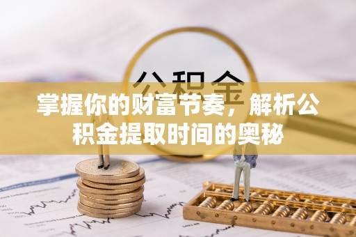 瑞穗掌握你的财富节奏，解析公积金提取时间的奥秘