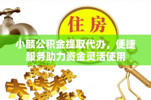 瑞穗小额公积金提取代办，便捷服务助力资金灵活使用