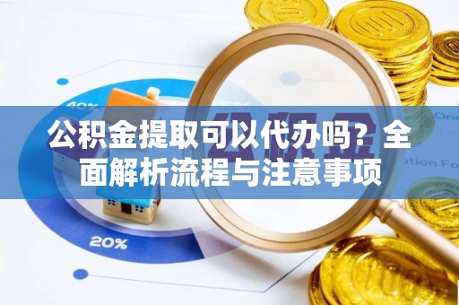 瑞穗公积金提取可以代办吗？全面解析流程与注意事项