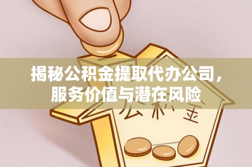 瑞穗揭秘公积金提取代办公司，服务价值与潜在风险