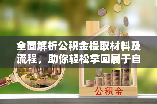 瑞穗全面解析公积金提取材料及流程，助你轻松拿回属于自己的钱
