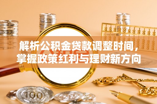 瑞穗解析公积金贷款调整时间，掌握政策红利与理财新方向