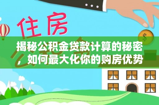 瑞穗揭秘公积金贷款计算的秘密，如何最大化你的购房优势