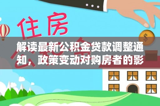 瑞穗解读最新公积金贷款调整通知，政策变动对购房者的影响