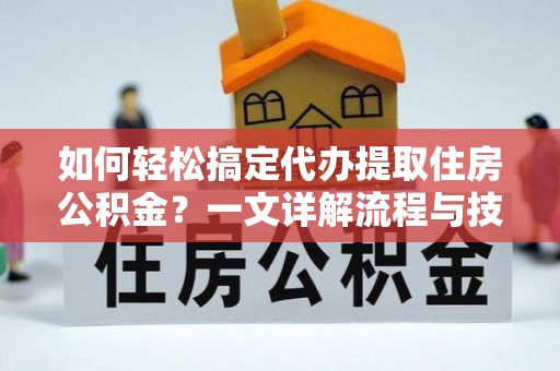 瑞穗如何轻松搞定代办提取住房公积金？一文详解流程与技巧