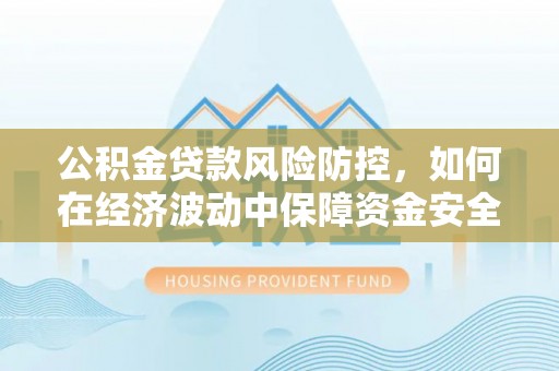 瑞穗公积金贷款风险防控，如何在经济波动中保障资金安全