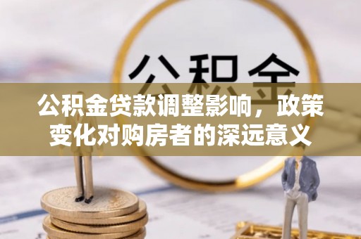 瑞穗公积金贷款调整影响，政策变化对购房者的深远意义