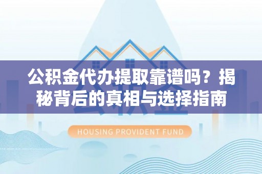 瑞穗公积金代办提取靠谱吗？揭秘背后的真相与选择指南