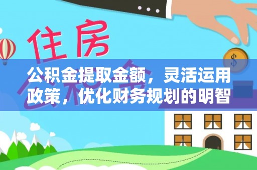 瑞穗公积金提取金额，灵活运用政策，优化财务规划的明智选择