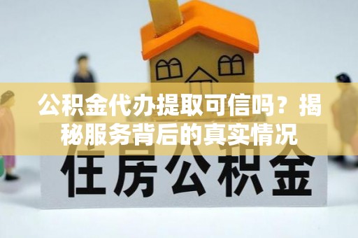 瑞穗公积金代办提取可信吗？揭秘服务背后的真实情况