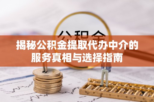 瑞穗揭秘公积金提取代办中介的服务真相与选择指南