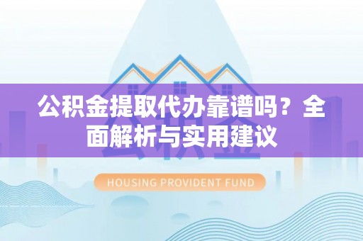 瑞穗公积金提取代办靠谱吗？全面解析与实用建议