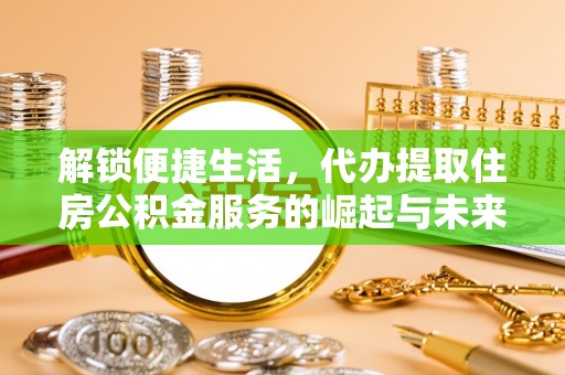 瑞穗解锁便捷生活，代办提取住房公积金服务的崛起与未来