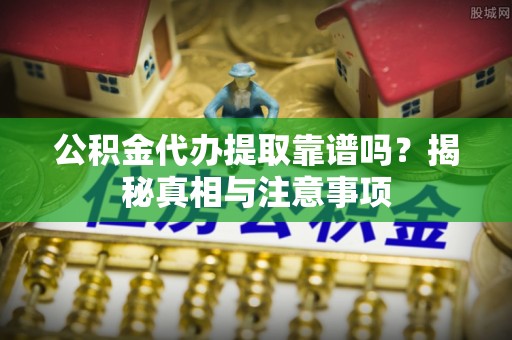 瑞穗公积金代办提取靠谱吗？揭秘真相与注意事项