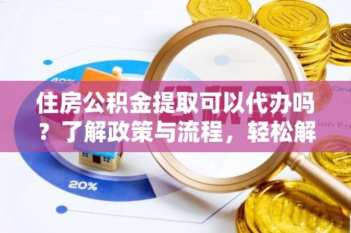 瑞穗住房公积金提取可以代办吗？了解政策与流程，轻松解决疑惑