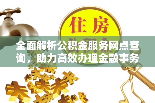 瑞穗全面解析公积金服务网点查询，助力高效办理金融事务
