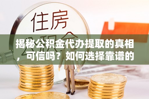 瑞穗揭秘公积金代办提取的真相，可信吗？如何选择靠谱的服务商？