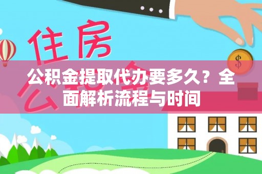 瑞穗公积金提取代办要多久？全面解析流程与时间