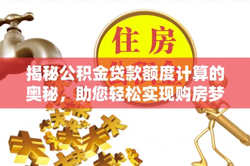 瑞穗揭秘公积金贷款额度计算的奥秘，助您轻松实现购房梦想