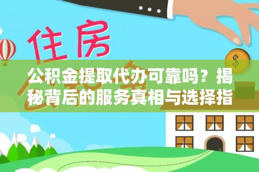 瑞穗公积金提取代办可靠吗？揭秘背后的服务真相与选择指南