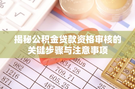 瑞穗揭秘公积金贷款资格审核的关键步骤与注意事项