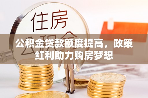 瑞穗公积金贷款额度提高，政策红利助力购房梦想