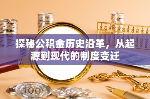 瑞穗探秘公积金历史沿革，从起源到现代的制度变迁