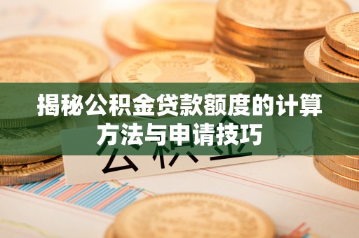 瑞穗揭秘公积金贷款额度的计算方法与申请技巧