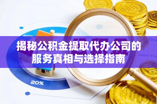 瑞穗揭秘公积金提取代办公司的服务真相与选择指南