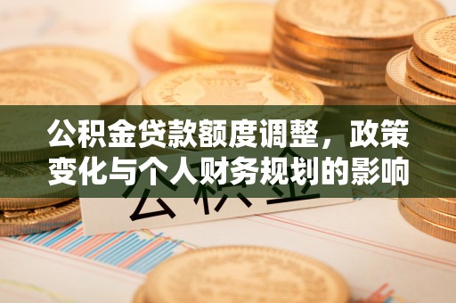 瑞穗公积金贷款额度调整，政策变化与个人财务规划的影响分析