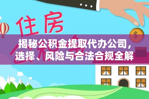 瑞穗揭秘公积金提取代办公司，选择、风险与合法合规全解析