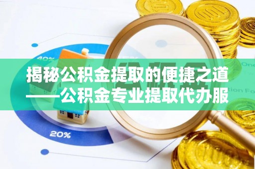 瑞穗揭秘公积金提取的便捷之道——公积金专业提取代办服务解析