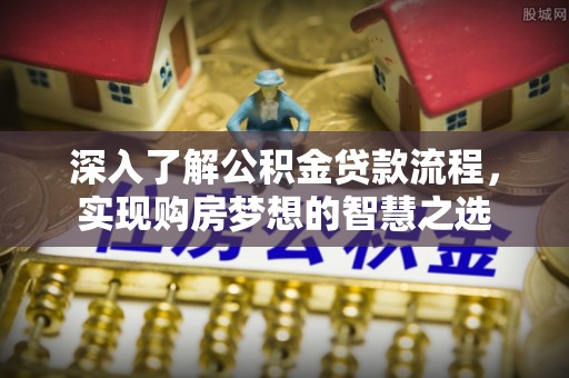 瑞穗深入了解公积金贷款流程，实现购房梦想的智慧之选