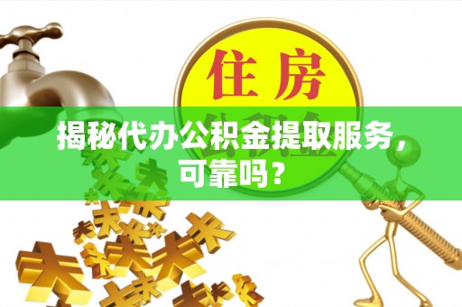 瑞穗揭秘代办公积金提取服务，可靠吗？