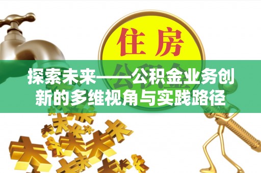 瑞穗探索未来——公积金业务创新的多维视角与实践路径